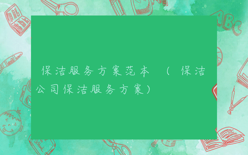 保洁服务方案范本 (保洁公司保洁服务方案)